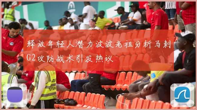 释放年轻人潜力波波老祖分析马刺G2攻防战术引发热议