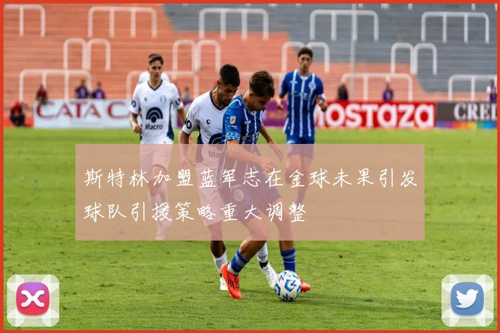 斯特林加盟蓝军志在金球未果引发球队引援策略重大调整