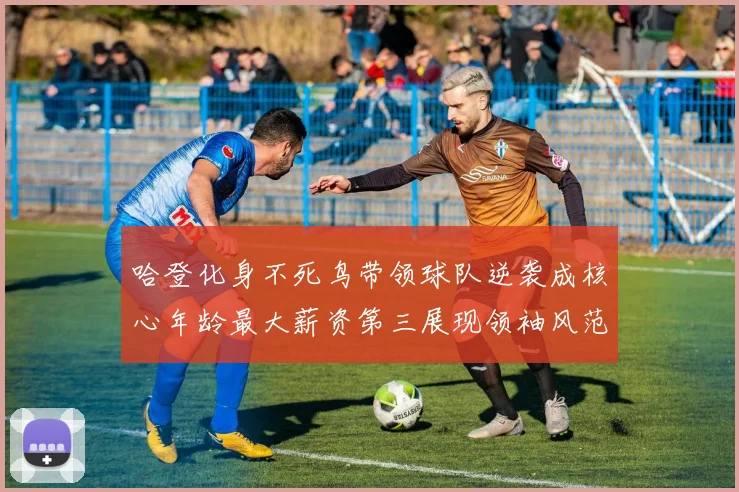 哈登化身不死鸟带领球队逆袭成核心年龄最大薪资第三展现领袖风范