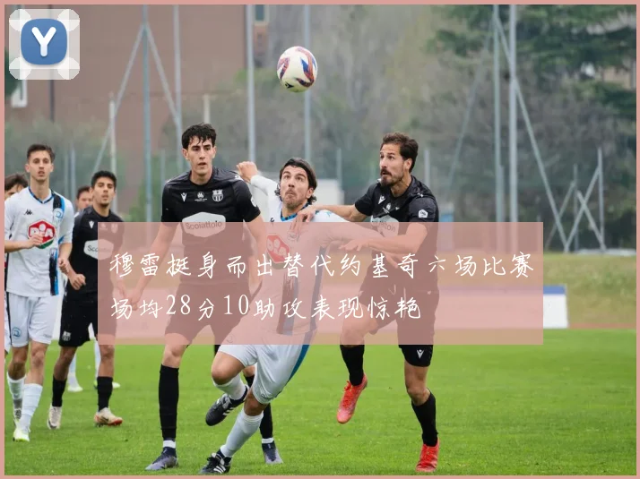 穆雷挺身而出替代约基奇六场比赛场均28分10助攻表现惊艳
