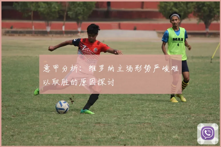 意甲分析：维罗纳主场形势严峻难以取胜的原因探讨