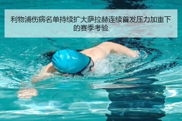 利物浦伤病名单持续扩大萨拉赫连续首发压力加重下的赛季考验